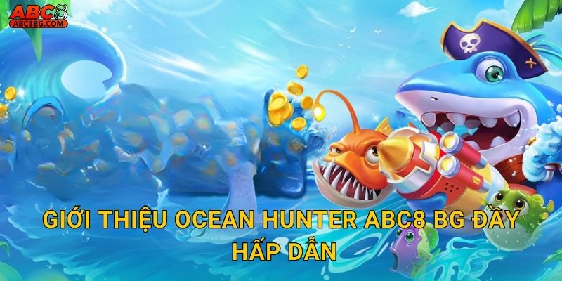 Giới thiệu Ocean Hunter Abc8 bg đầy hấp dẫn
