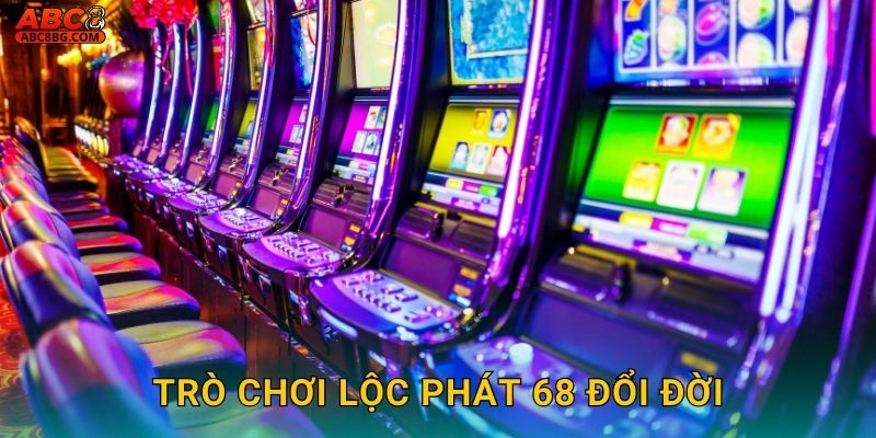 Trò chơi Lộc Phát 68 đổi đời