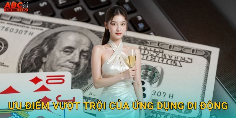Tải App Abc8 bg - Giải Trí Không Giới Hạn 3 Ưu điểm vượt trội của ứng dụng di động