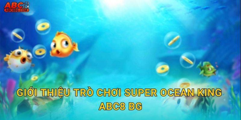 Giới thiệu trò chơi Super Ocean King Abc8 bg
