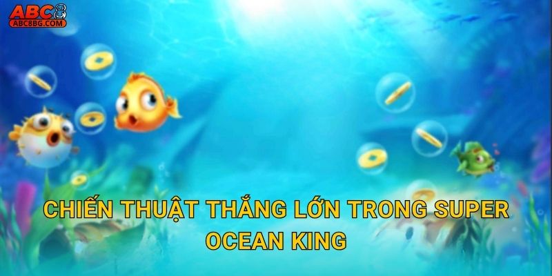 Chiến thuật thắng lớn trong Super Ocean King