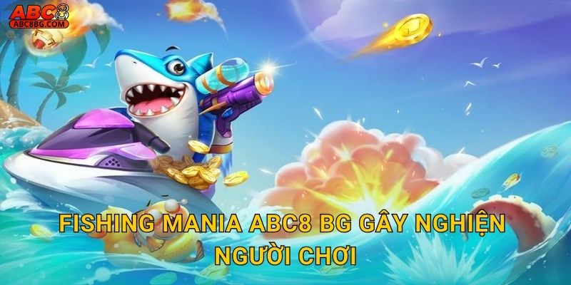 Fishing Mania Abc8 bg gây nghiện người chơi