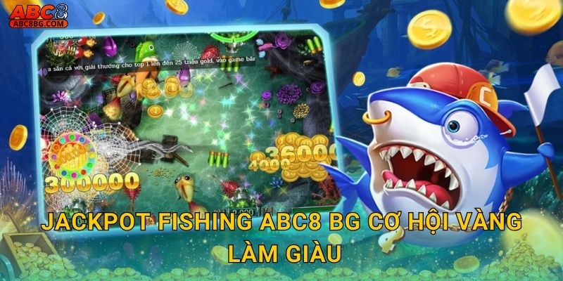 Jackpot Fishing Abc8 bg cơ hội vàng làm giàu