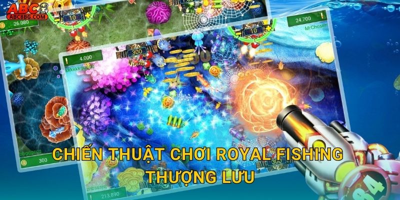 Royal Fishing Abc8 bg Trải Nghiệm Hoàng Gia Đẳng Cấp 3 Chiến thuật chơi Royal Fishing thượng lưu