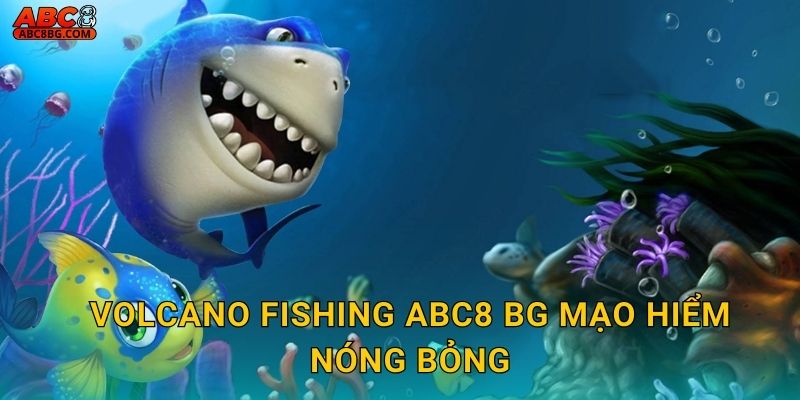Volcano Fishing Abc8 bg mạo hiểm nóng bỏng