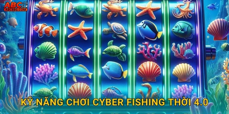 Cyber Fishing Abc8 bg Tương Lai Bắn Cá Công Nghệ 3 Kỹ năng chơi Cyber Fishing thời 4.0