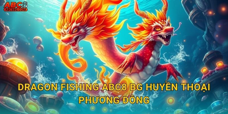 Dragon Fishing Abc8 bg huyền thoại phương Đông